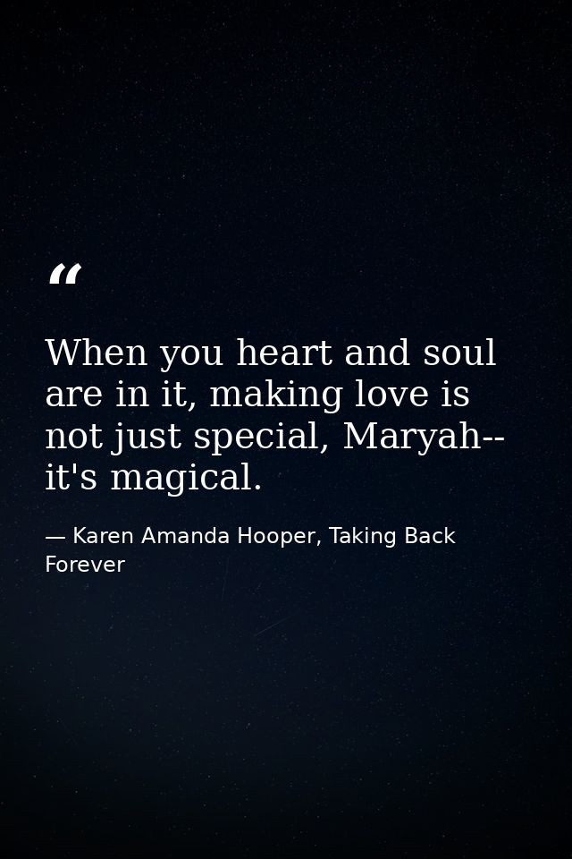 When you heart and soul are in it, making love is not just special, Maryah-- it's magical. — Karen Amanda Hooper, Taking Back Forever