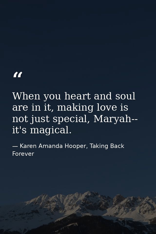 When you heart and soul are in it, making love is not just special, Maryah-- it's magical. — Karen Amanda Hooper, Taking Back Forever