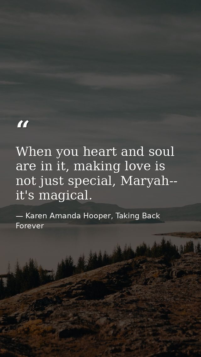 When you heart and soul are in it, making love is not just special, Maryah-- it's magical. — Karen Amanda Hooper, Taking Back Forever