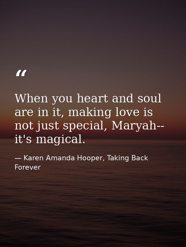 When you heart and soul are in it, making love is not just special, Maryah-- it's magical. — Karen Amanda Hooper, Taking Back Forever