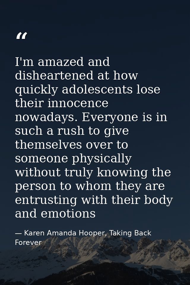 I'm amazed and disheartened at how quickly adolescents lose their innocence nowadays. Everyone is in such a rush to give — Karen Amanda Hooper, Taking Back Forever