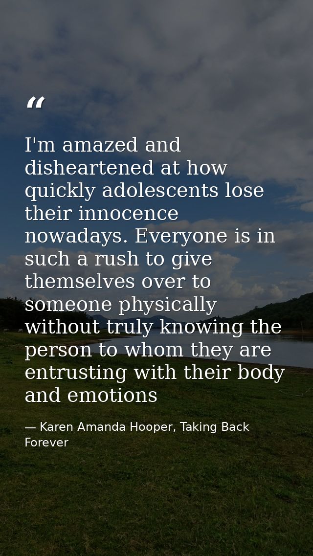 I'm amazed and disheartened at how quickly adolescents lose their innocence nowadays. Everyone is in such a rush to give — Karen Amanda Hooper, Taking Back Forever