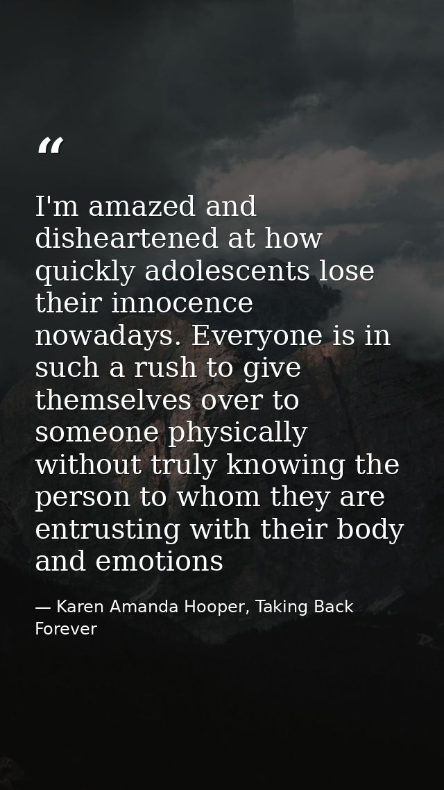 I'm amazed and disheartened at how quickly adolescents lose their innocence nowadays. Everyone is in such a rush to give — Karen Amanda Hooper, Taking Back Forever