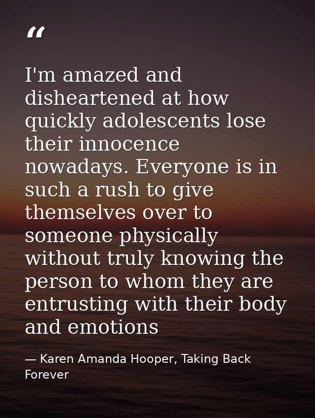 I'm amazed and disheartened at how quickly adolescents lose their innocence nowadays. Everyone is in such a rush to give — Karen Amanda Hooper, Taking Back Forever