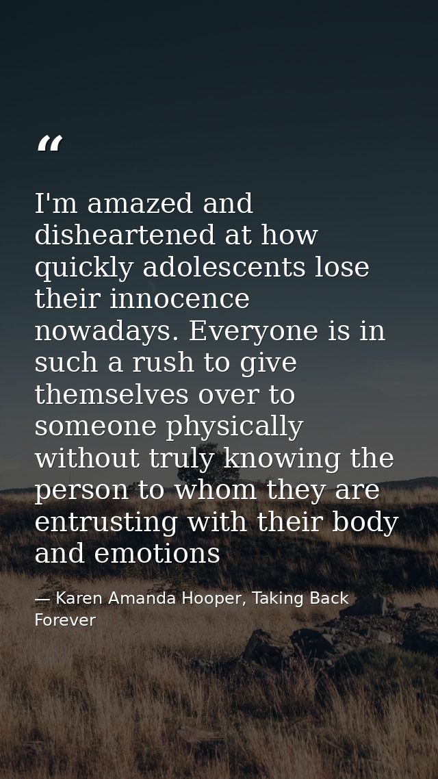 I'm amazed and disheartened at how quickly adolescents lose their innocence nowadays. Everyone is in such a rush to give — Karen Amanda Hooper, Taking Back Forever