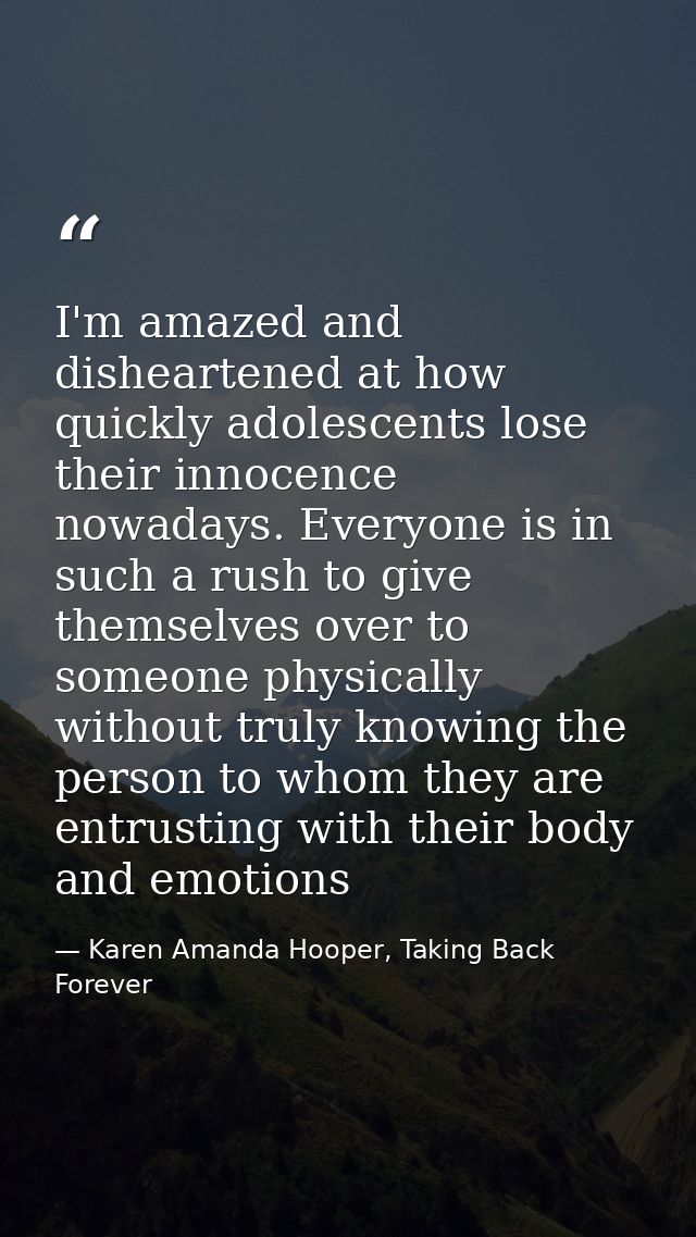 I'm amazed and disheartened at how quickly adolescents lose their innocence nowadays. Everyone is in such a rush to give — Karen Amanda Hooper, Taking Back Forever