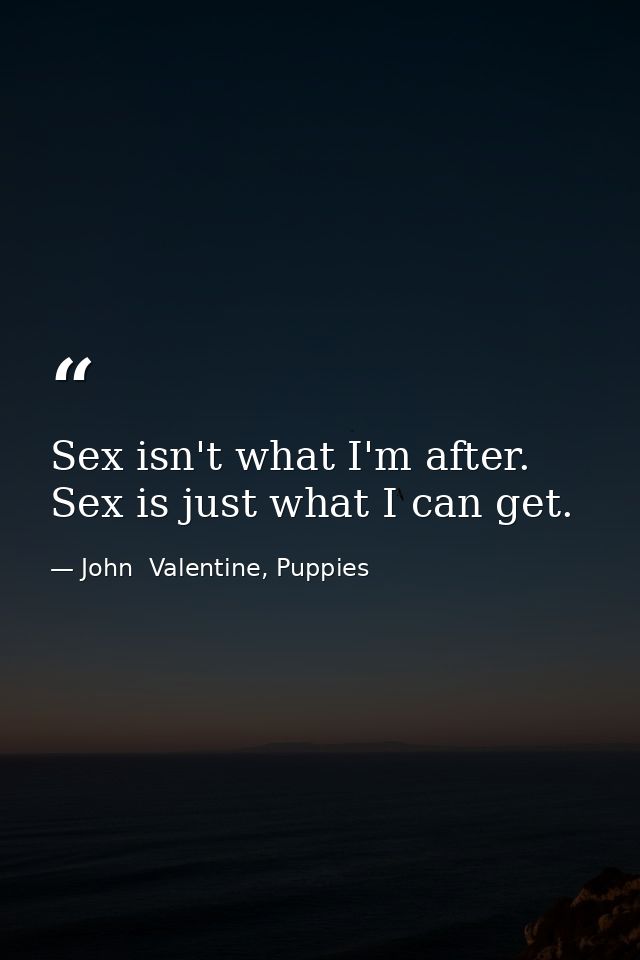 Sex isn't what I'm after. Sex is just what I can get. — John  Valentine, Puppies