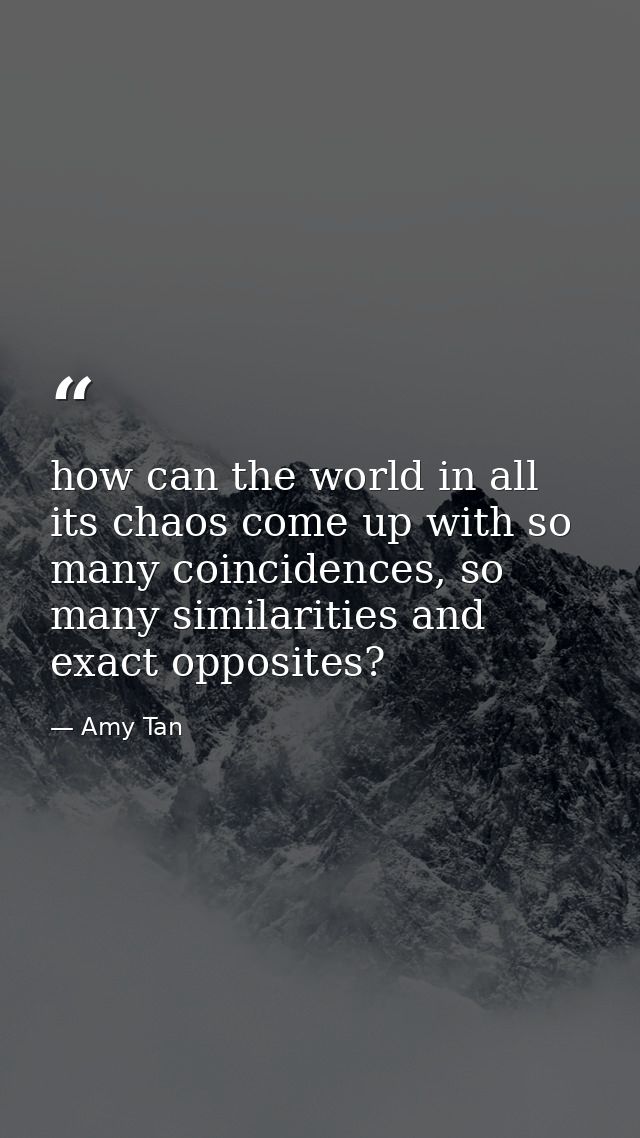 how can the world in all its chaos come up with so many coincidences, so many similarities and exact opposites? — Amy Tan