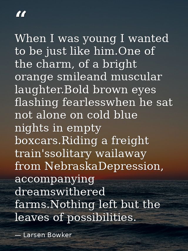 When I was young I wanted to be just like him.One of the charm, of a bright orange smileand muscular laughter.Bold brown — Larsen Bowker