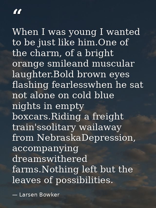 When I was young I wanted to be just like him.One of the charm, of a bright orange smileand muscular laughter.Bold brown — Larsen Bowker