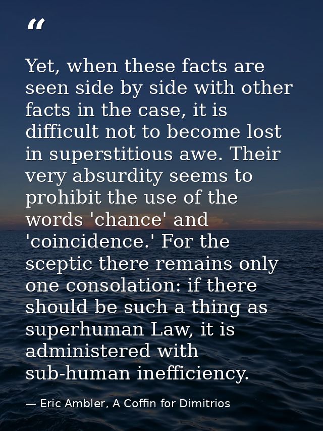 Yet, when these facts are seen side by side with other facts in the case, it is difficult not to become lost in supersti — Eric Ambler, A Coffin for Dimitrios