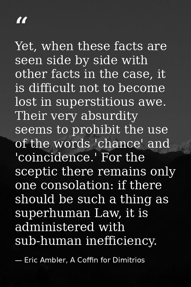 Yet, when these facts are seen side by side with other facts in the case, it is difficult not to become lost in supersti — Eric Ambler, A Coffin for Dimitrios