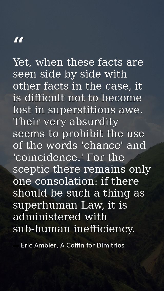 Yet, when these facts are seen side by side with other facts in the case, it is difficult not to become lost in supersti — Eric Ambler, A Coffin for Dimitrios