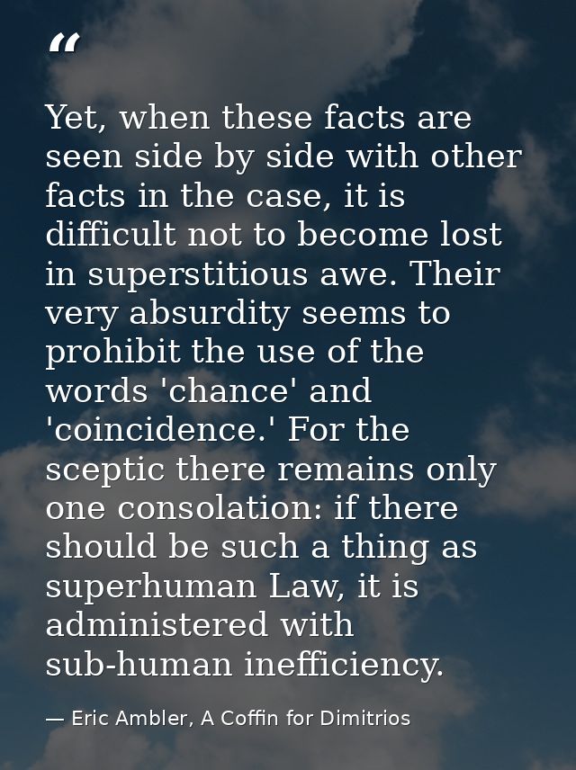 Yet, when these facts are seen side by side with other facts in the case, it is difficult not to become lost in supersti — Eric Ambler, A Coffin for Dimitrios
