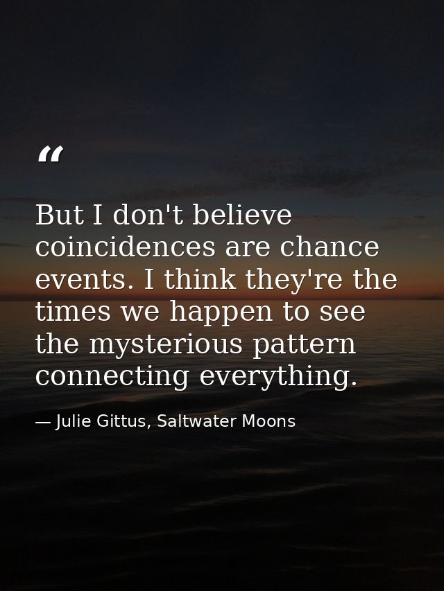 But I don't believe coincidences are chance events. I think they're the times we happen to see the mysterious pattern co — Julie Gittus, Saltwater Moons