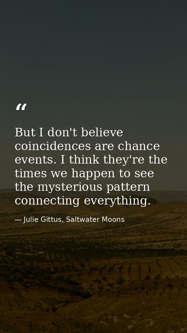 But I don't believe coincidences are chance events. I think they're the times we happen to see the mysterious pattern co — Julie Gittus, Saltwater Moons