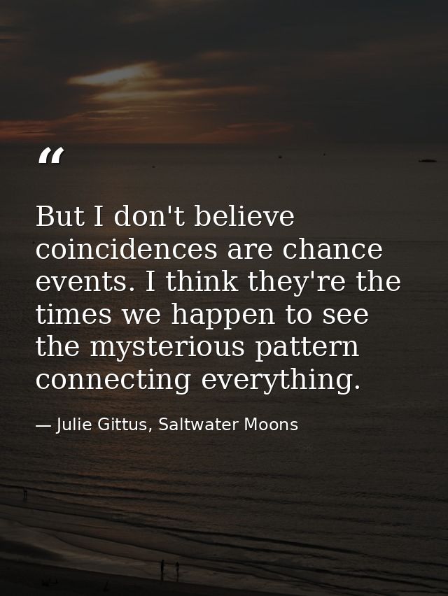 But I don't believe coincidences are chance events. I think they're the times we happen to see the mysterious pattern co — Julie Gittus, Saltwater Moons