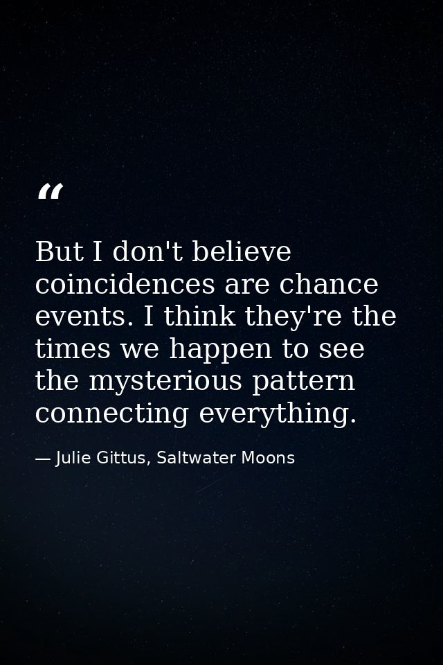 But I don't believe coincidences are chance events. I think they're the times we happen to see the mysterious pattern co — Julie Gittus, Saltwater Moons