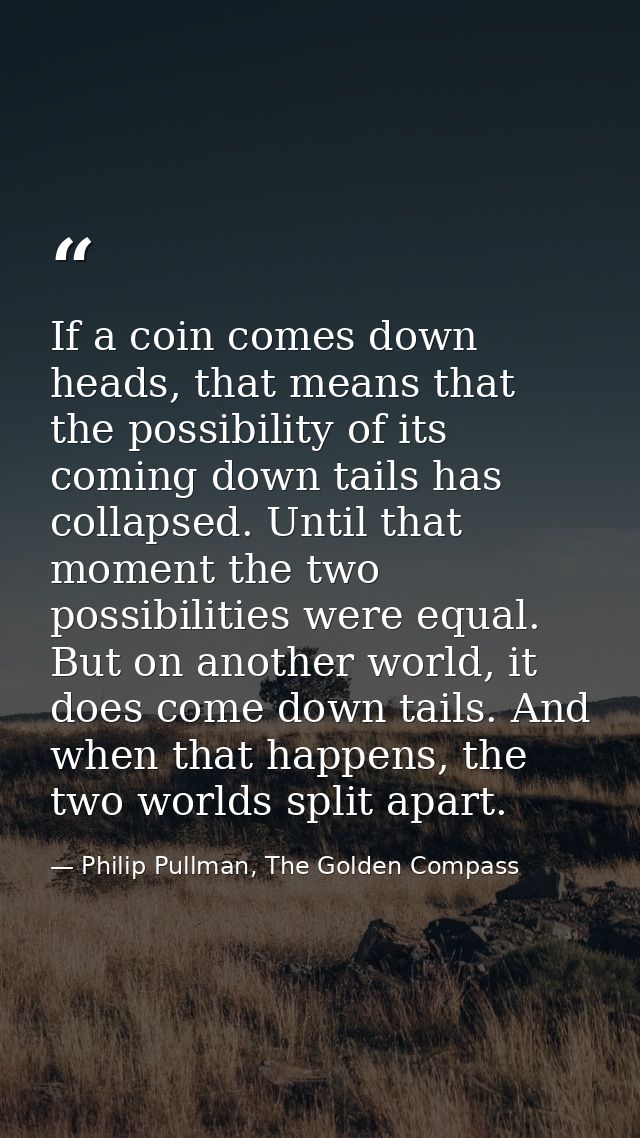 If a coin comes down heads, that means that the possibility of its coming down tails has collapsed. Until that moment th — Philip Pullman, The Golden Compass