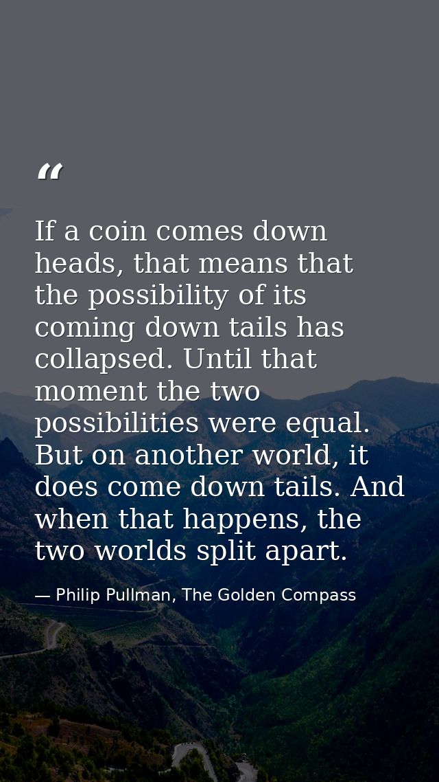 If a coin comes down heads, that means that the possibility of its coming down tails has collapsed. Until that moment th — Philip Pullman, The Golden Compass