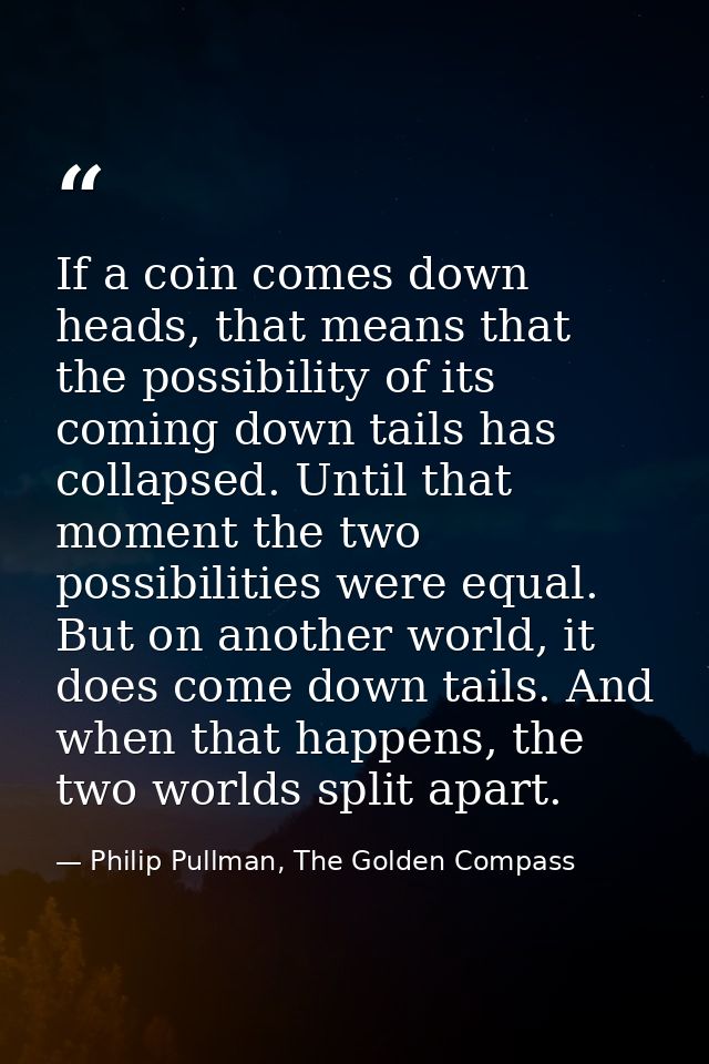 If a coin comes down heads, that means that the possibility of its coming down tails has collapsed. Until that moment th — Philip Pullman, The Golden Compass