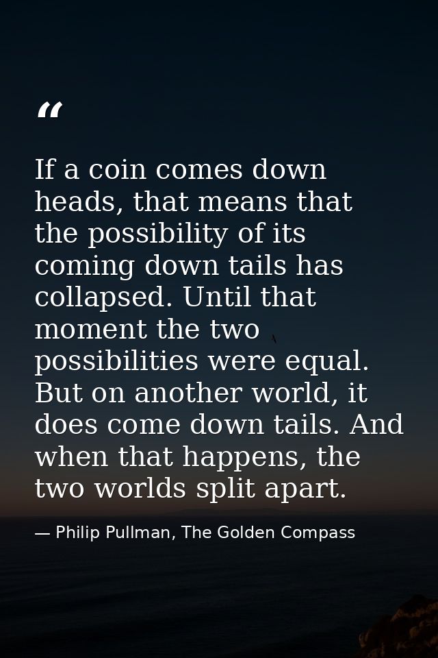 If a coin comes down heads, that means that the possibility of its coming down tails has collapsed. Until that moment th — Philip Pullman, The Golden Compass