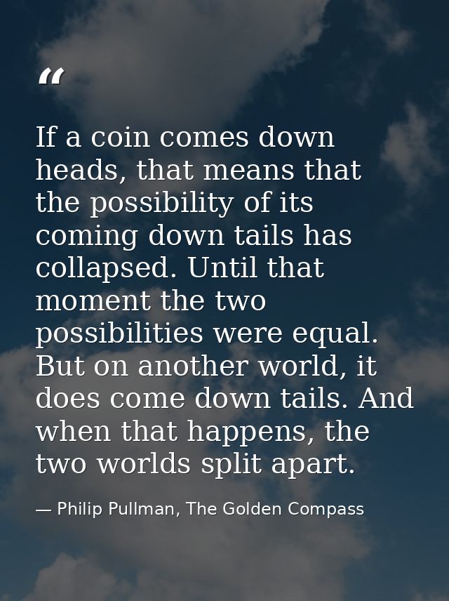 If a coin comes down heads, that means that the possibility of its coming down tails has collapsed. Until that moment th — Philip Pullman, The Golden Compass