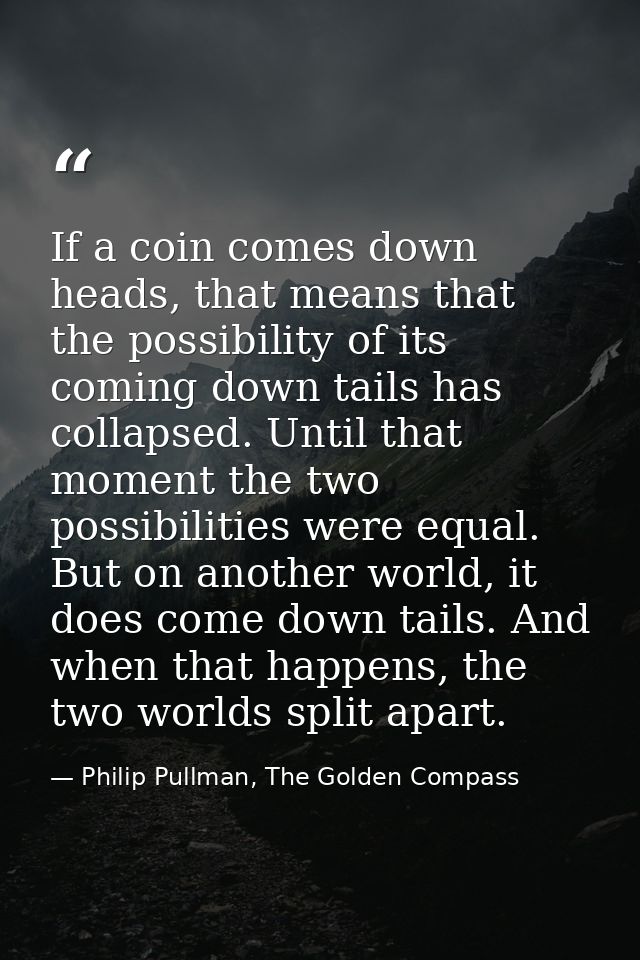 If a coin comes down heads, that means that the possibility of its coming down tails has collapsed. Until that moment th — Philip Pullman, The Golden Compass