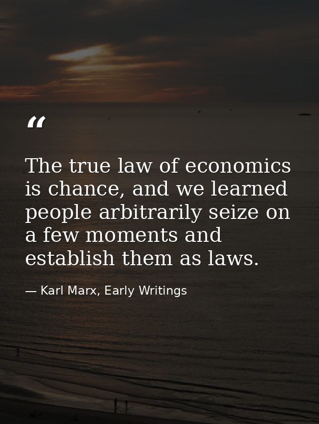 The true law of economics is chance, and we learned people arbitrarily seize on a few moments and establish them as laws — Karl Marx, Early Writings