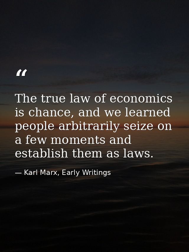 The true law of economics is chance, and we learned people arbitrarily seize on a few moments and establish them as laws — Karl Marx, Early Writings