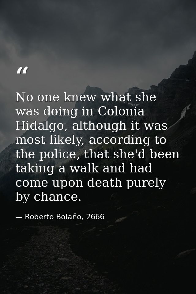 No one knew what she was doing in Colonia Hidalgo, although it was most likely, according to the police, that she'd been — Roberto Bolaño, 2666