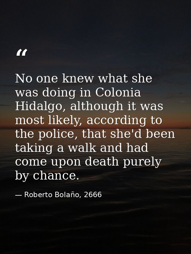 No one knew what she was doing in Colonia Hidalgo, although it was most likely, according to the police, that she'd been — Roberto Bolaño, 2666