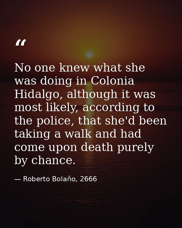 No one knew what she was doing in Colonia Hidalgo, although it was most likely, according to the police, that she'd been — Roberto Bolaño, 2666
