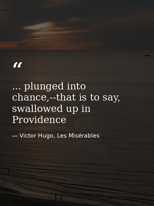 ... plunged into chance,--that is to say, swallowed up in Providence — Victor Hugo, Les Misérables