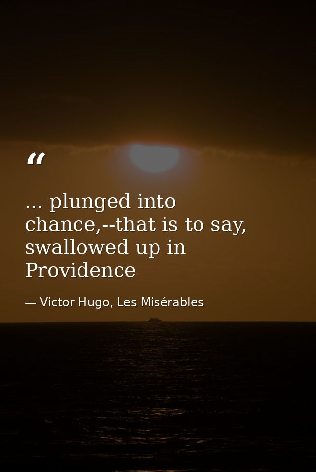 ... plunged into chance,--that is to say, swallowed up in Providence — Victor Hugo, Les Misérables