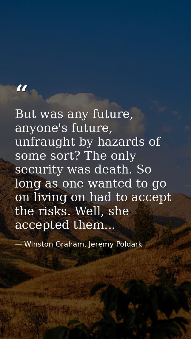 But was any future, anyone's future, unfraught by hazards of some sort? The only security was death. So long as one want — Winston Graham, Jeremy Poldark