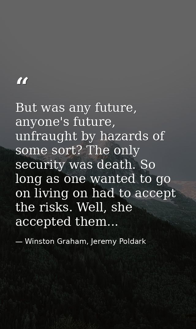But was any future, anyone's future, unfraught by hazards of some sort? The only security was death. So long as one want — Winston Graham, Jeremy Poldark