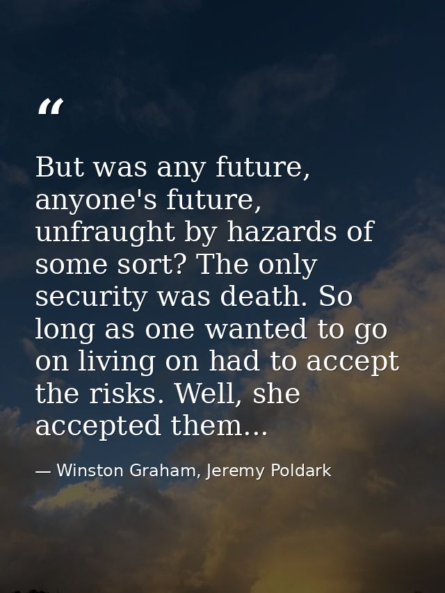But was any future, anyone's future, unfraught by hazards of some sort? The only security was death. So long as one want — Winston Graham, Jeremy Poldark