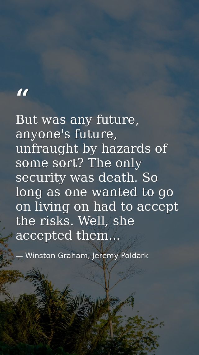 But was any future, anyone's future, unfraught by hazards of some sort? The only security was death. So long as one want — Winston Graham, Jeremy Poldark