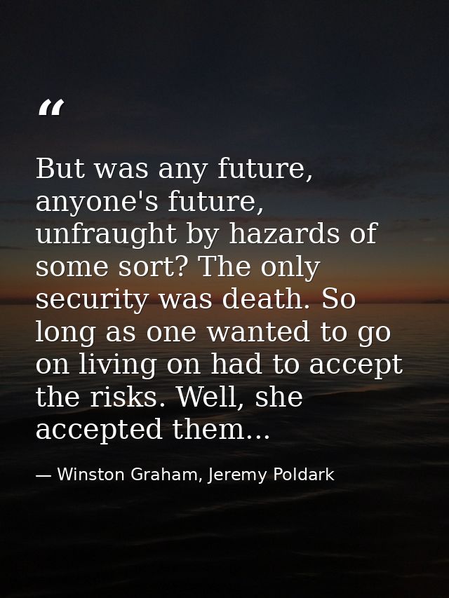 But was any future, anyone's future, unfraught by hazards of some sort? The only security was death. So long as one want — Winston Graham, Jeremy Poldark