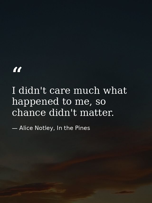 I didn't care much what happened to me, so chance didn't matter. — Alice Notley, In the Pines