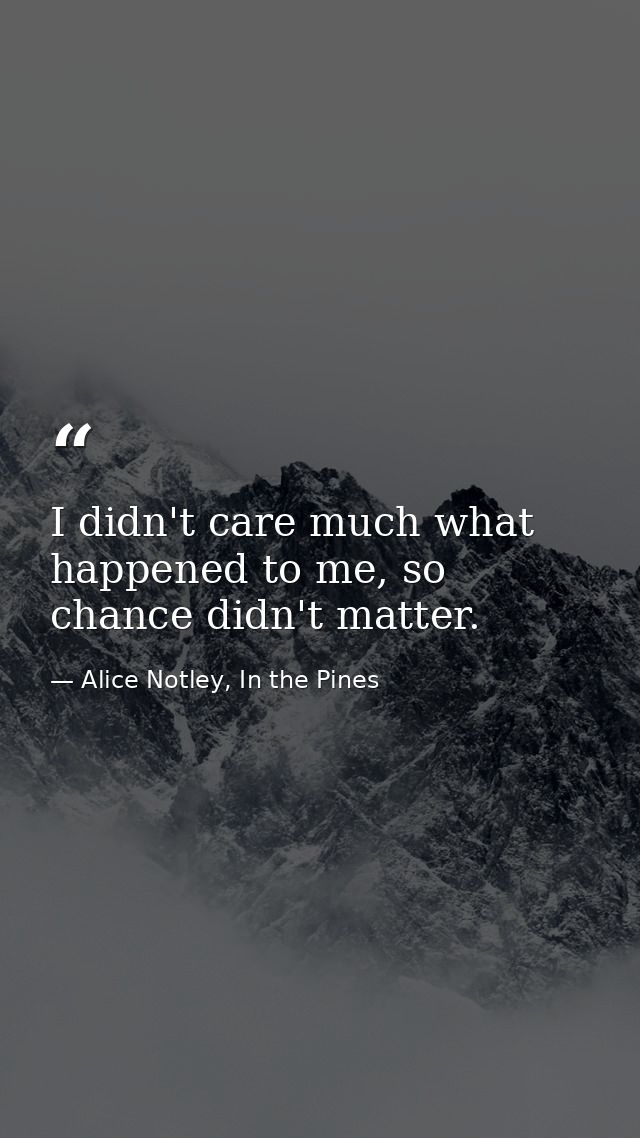 I didn't care much what happened to me, so chance didn't matter. — Alice Notley, In the Pines