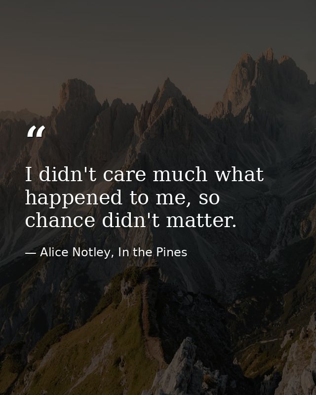 I didn't care much what happened to me, so chance didn't matter. — Alice Notley, In the Pines
