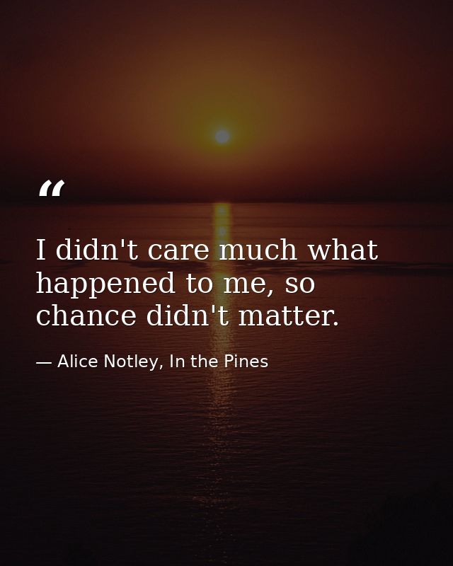 I didn't care much what happened to me, so chance didn't matter. — Alice Notley, In the Pines