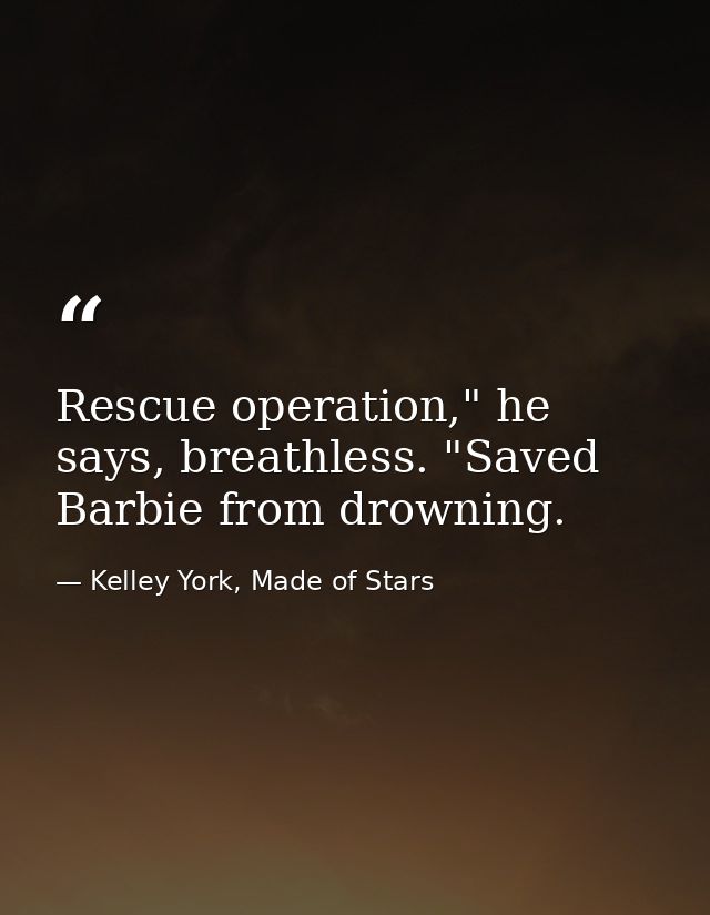 Rescue operation," he says, breathless. "Saved Barbie from drowning. — Kelley York, Made of Stars