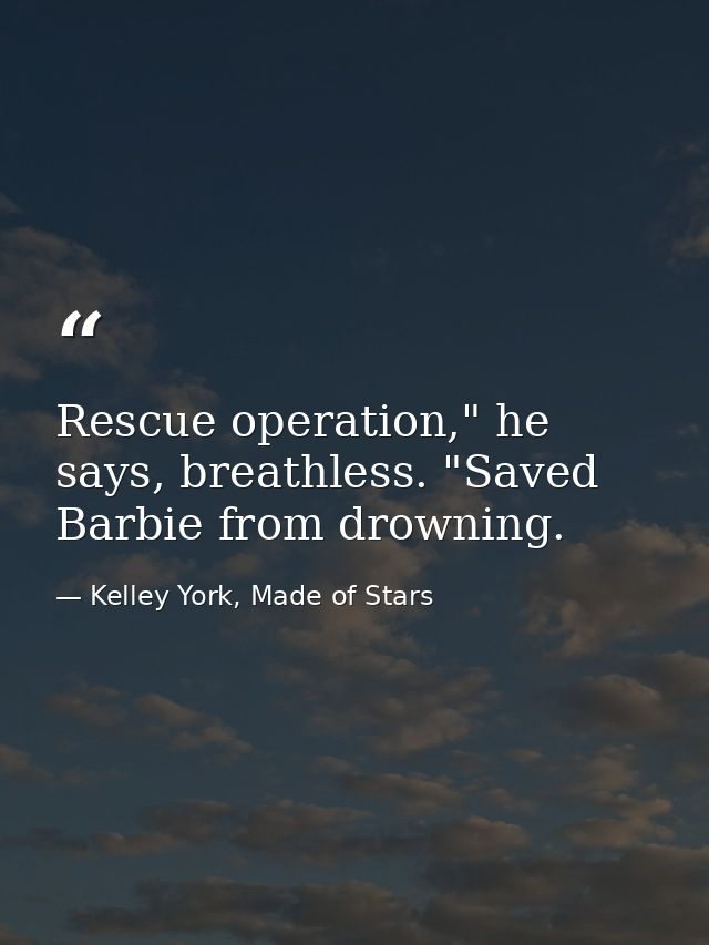 Rescue operation," he says, breathless. "Saved Barbie from drowning. — Kelley York, Made of Stars