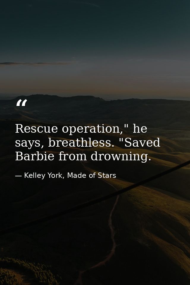 Rescue operation," he says, breathless. "Saved Barbie from drowning. — Kelley York, Made of Stars