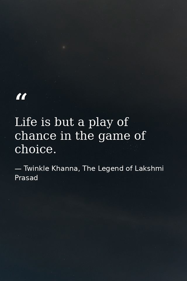 Life is but a play of chance in the game of choice. — Twinkle Khanna, The Legend of Lakshmi Prasad