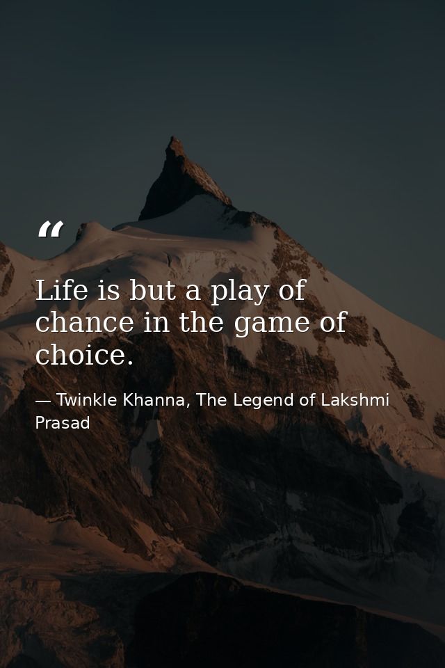 Life is but a play of chance in the game of choice. — Twinkle Khanna, The Legend of Lakshmi Prasad