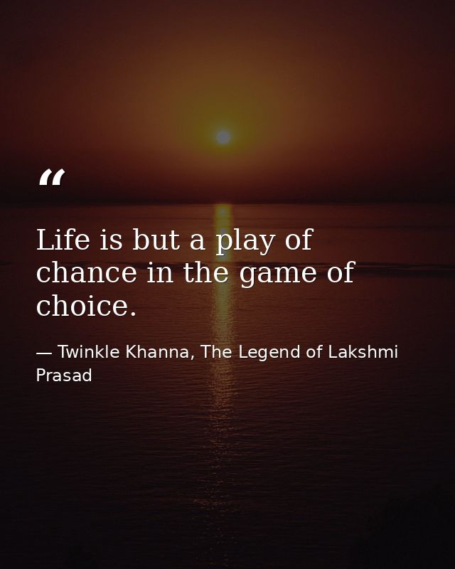 Life is but a play of chance in the game of choice. — Twinkle Khanna, The Legend of Lakshmi Prasad